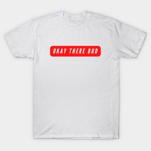 Okay There Bud- an ode to Canada T-Shirt